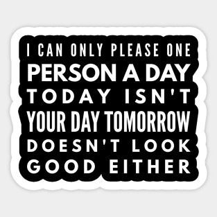 I Can Only Please One Person A Day Today Isn't Your Day Tomorrow Doesn't Look Good Either - Funny Sayings Sticker